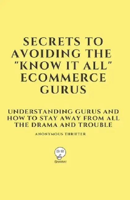 Secrets To Avoiding The "Know It All" Ecommerce Gurus: Understanding Gurus and How To Stay Away From All The Drama and Trouble by Anonymous Thrifter
