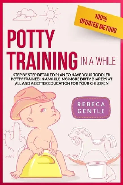 Potty Training In A While: Step by step detailed plan to have your toddler potty trained in a while: no more dirty diapers at all and a better ed by Rebeca Gentle