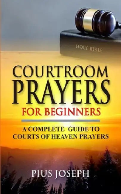 Courtroom Prayers for Beginners: A Complete Guide to Courts of Heaven Prayers by Pius Joseph