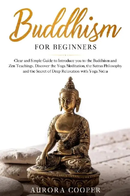 Buddhism for Beginners: Clear and Simple Guide to Introduce You to the Buddhism and Zen Teachings, Discover the Yoga Meditation, the Sutras Philosophy by Aurora Cooper