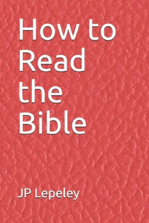 How to Read the Bible by Jp Lepeley