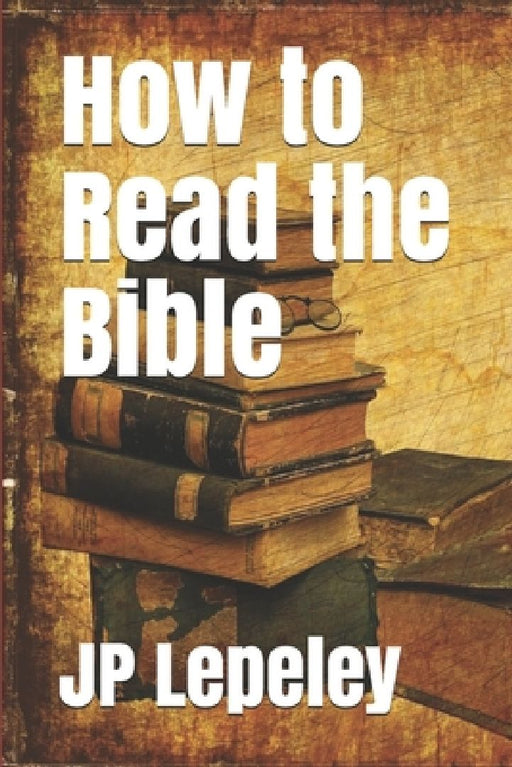 How to Read the Bible by Jp Lepeley