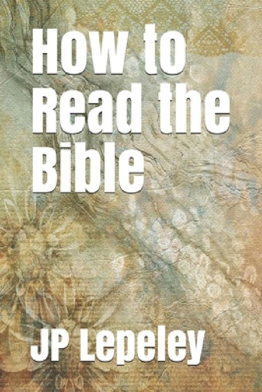 How to Read the Bible by Jp Lepeley