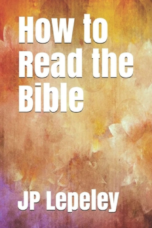 How to Read the Bible by Jp Lepeley