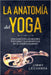 La Anatomía del Yoga Una guía con las mejores posturas y sus beneficios en el cuerpo humano by Jimmy Lecuanda