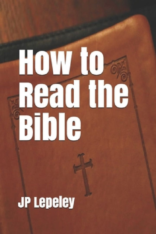 How to Read the Bible by Jp Lepeley