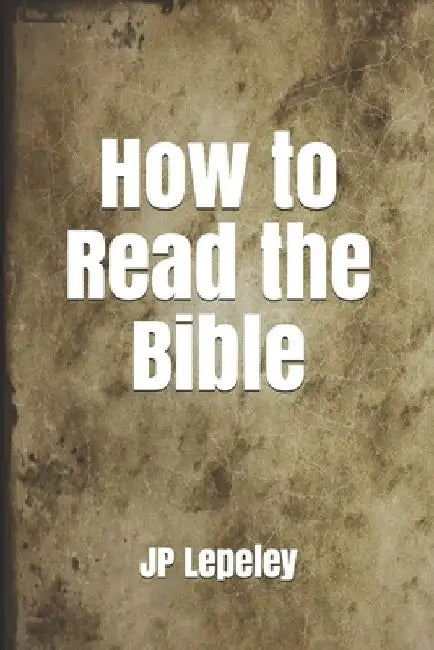 How to Read the Bible by Jp Lepeley