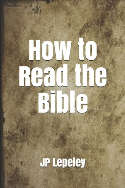 How to Read the Bible by Jp Lepeley