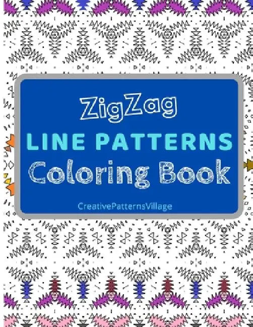 Zigzag Line Patterns Coloring Book: Amazing Zig-Zag Pattern Designs, Geometrical & Creative Coloring Pages for Relaxation, Enjoyment, Creativity and S by Creativepatternsvillage