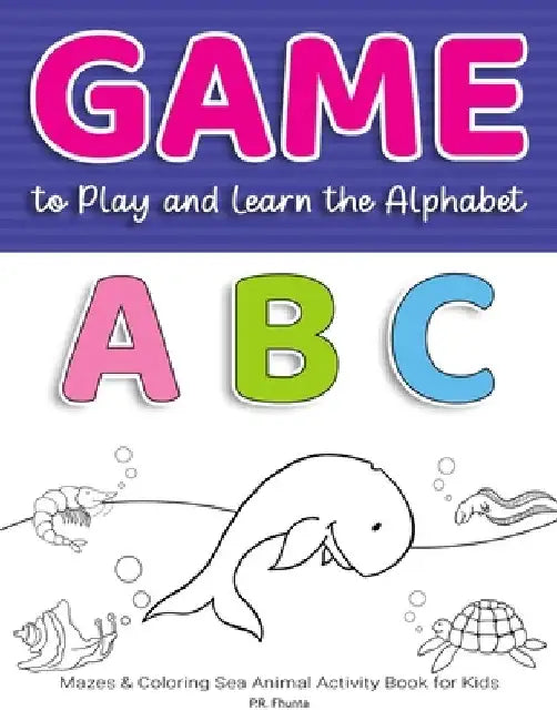 Game to Play and Learn the Alphabet ABC: Mazes & Coloring Sea Animal Activity Book for Kids by P. R. Fhunta