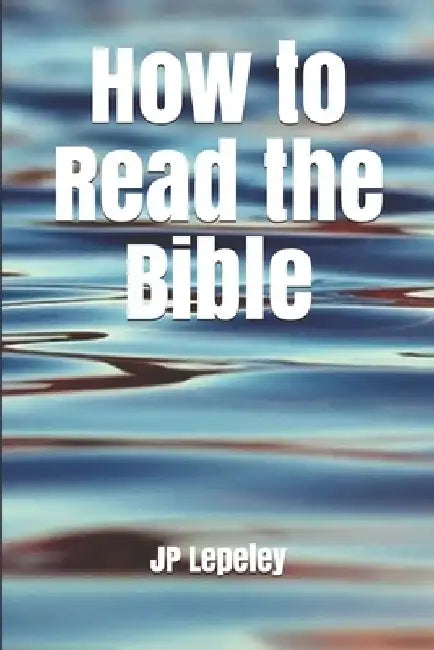 How to Read the Bible by Jp Lepeley