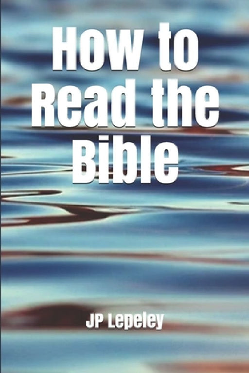 How to Read the Bible by Jp Lepeley