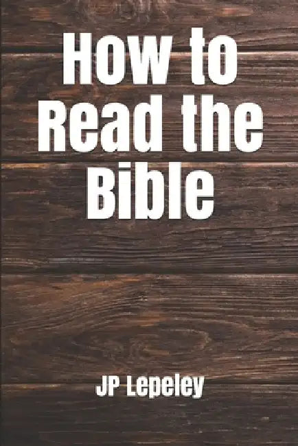 How to Read the Bible by Jp Lepeley