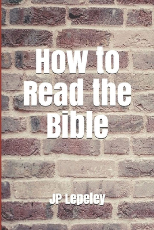 How to Read the Bible by Jp Lepeley
