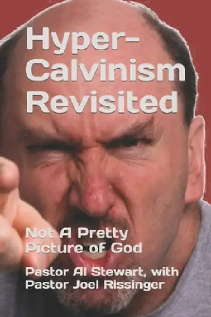 Hyper-Calvinism Revisited: Not A Pretty Picture of God by M. a. Joel Rissinger