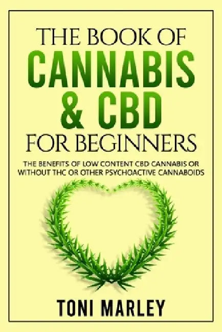 The Book of Cannabis & CBD for Beginners: The Benefits of Low Content CBD Cannabis or Without THC or Other Psychoactive Cannaboids by Toni Marley