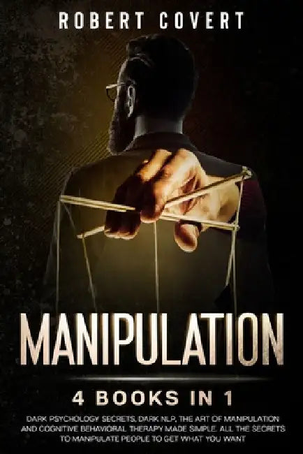 Manipulation: 4 Books in 1: Dark Psychology Secrets, Dark NLP, The Art of Manipulation and Cognitive Behavioral Therapy Made Simple. by Robert Covert