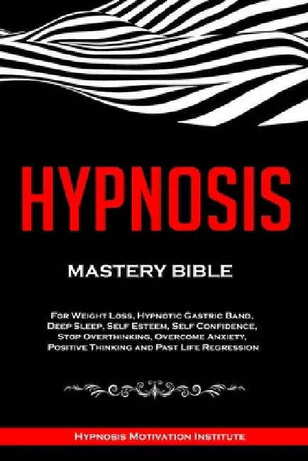 Hypnosis: Mastery Bible. For Weight Loss, Hypnotic Gastric Band, Deep Sleep, Self Esteem, Self Confidence, Stop Overthinking, Ov by Hypnosis Motivation Institute