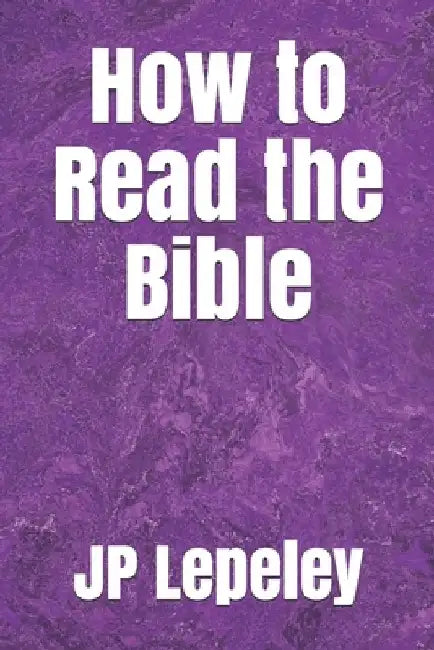 How to Read the Bible by Jp Lepeley
