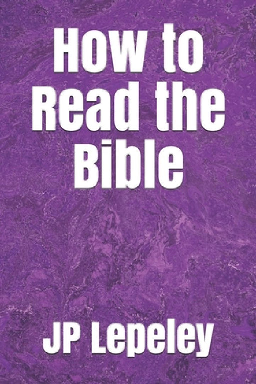 How to Read the Bible by Jp Lepeley