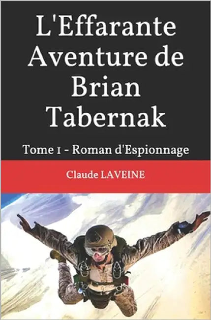 L'Effarante Aventure de Brian Tabernak: Tome 1 - Roman d'Espionnage by Laveine, Claude