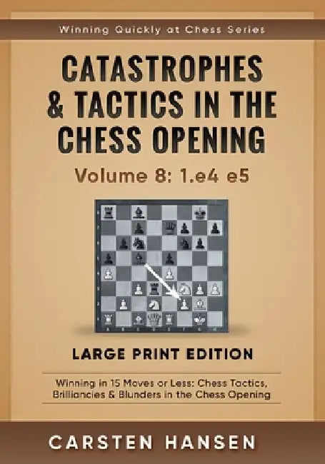 Catastrophes & Tactics in the Chess Opening - Volume 8: 1.e4 e5 - Large Print Edition: Winning in 15 Moves or Less: Chess Tactics, Brilliancies & Blun by Carsten Hansen