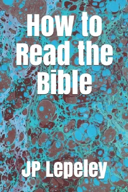How to Read the Bible by Jp Lepeley