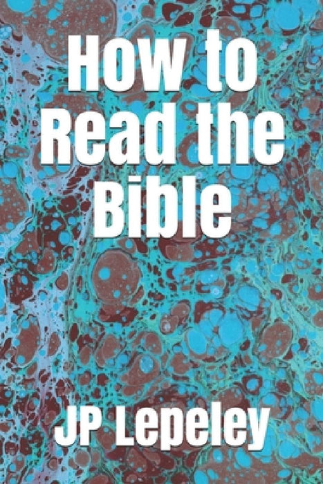 How to Read the Bible by Jp Lepeley