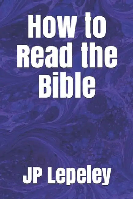 How to Read the Bible by Jp Lepeley
