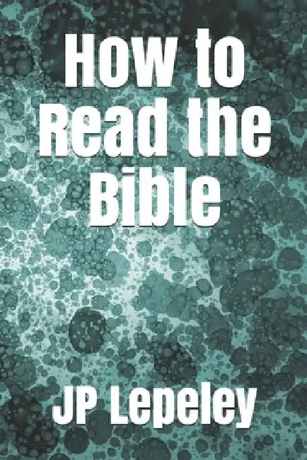 How to Read the Bible by Jp Lepeley