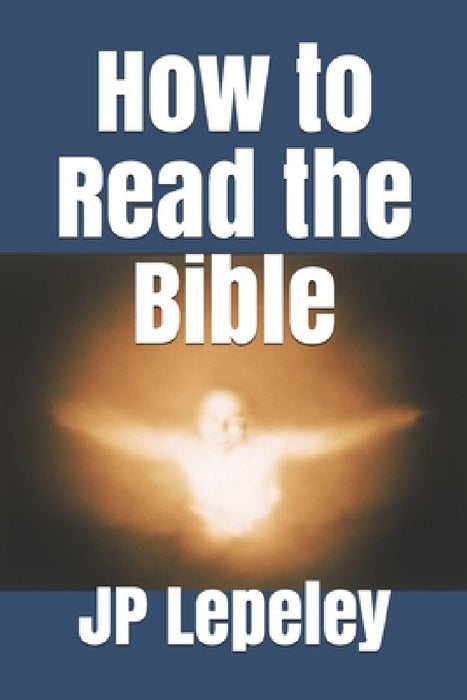 How to Read the Bible by Jp Lepeley
