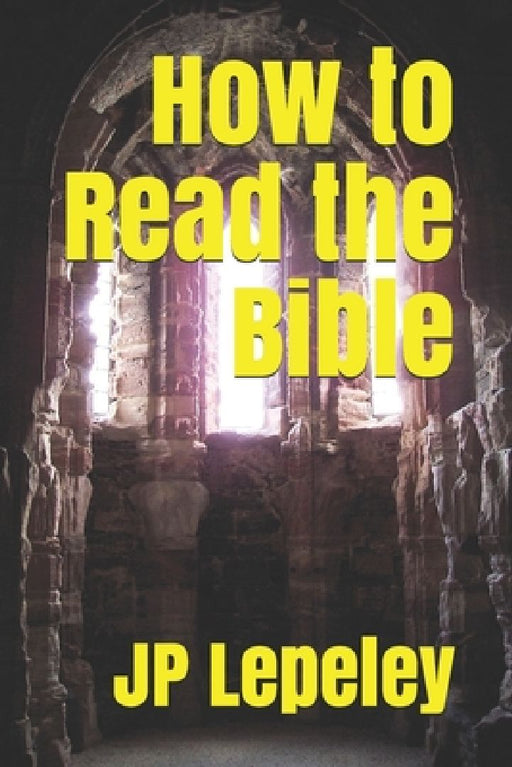 How to Read the Bible by Jp Lepeley
