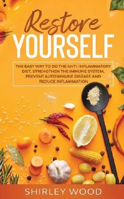 Restore Yourself: The Easy Way to Do The Anti-Inflammatory Diet, Strengthen The Immune System, Prevent Autoimmune Disease and Reduce Inflamammation by Shirley Wood
