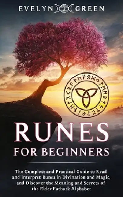 Runes for Beginners: The Complete and Practical Guide to Read and Interpret Runes in Divination and Magic, and Discover the Meaning and Sec by Evelyn Green