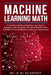 Machine Learning Math: A Complete Guide to Machine Learning for Beginners with Tensorflow. This Book Explains How to Build Artificial Intelli by ML & Ai Academy