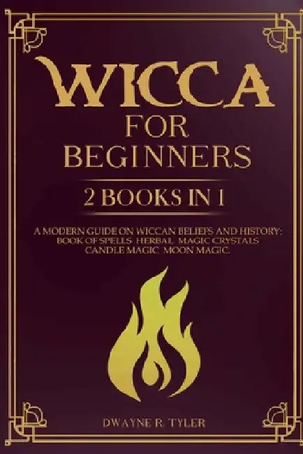 Wicca for beginners: 2 books in 1. A modern guide on Wiccan Beliefs and History: Book of Spells, Herbal Magic, Crystals, Candle Magic, Moon Magic. by Dwayne R. Tyler