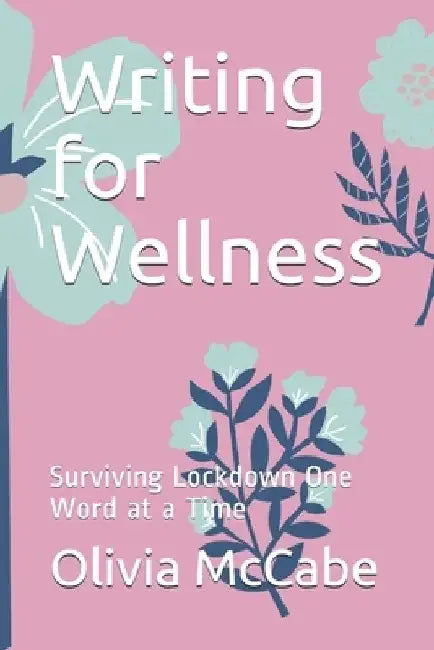 Writing for Wellness: Surviving Lockdown One Word at a Time by Olivia McCabe