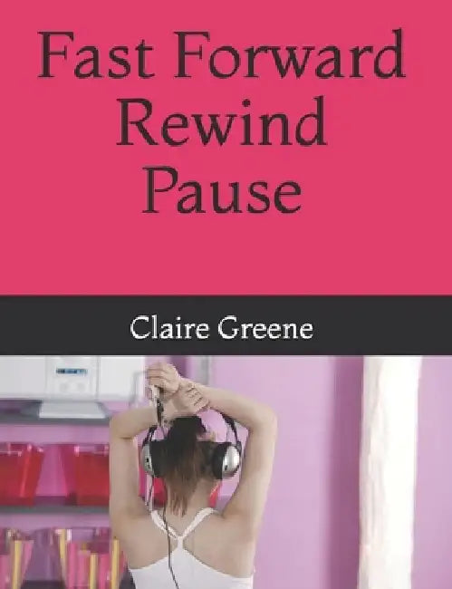 Fast Forward Rewind Pause by Claire Greene