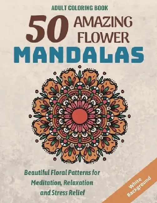50 Amazing Flower Mandalas: Beautiful Floral Patterns for Meditation, Relaxation and Stress Relief (White Background) by Rik Design