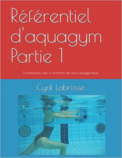Référentiel d'aquagym Partie 1: Connaissances utiles à l'animation des cours aquagymniques by Cyril Labrosse