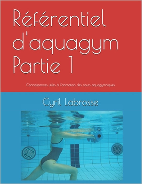 Référentiel d'aquagym Partie 1: Connaissances utiles à l'animation des cours aquagymniques by Cyril Labrosse