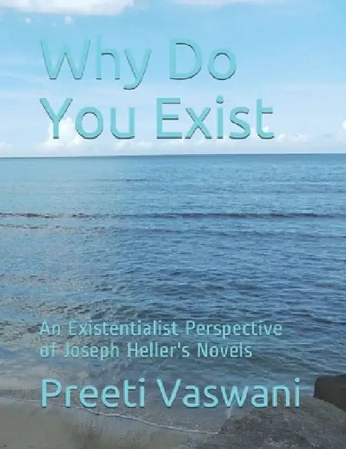 Why Do You Exist: An Existentialist Perspective of Joseph Heller's Novels by Preeti Vaswani
