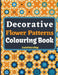 Decorative Flower Patterns Colouring Book: Beautiful intricate floral patterns, designs, arrangements, tilings & tessellations, over 50 Amazing Colour by Creativepatternsvillage