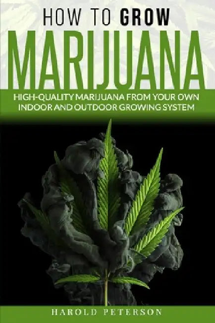 How To Grow Marijuana: High-Quality Marijuana from your own Indoor and Outdoor growing system. by Harold Peterson