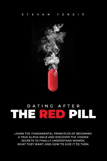 Dating After The Red Pill: Learn the fundamental principles of becoming a true alpha male and discover the hidden secrets to finally understand w by Stevan Terzic