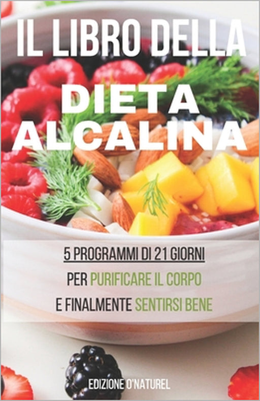 Il Libro della Dieta Alcalina: Perché una dieta alcalina fa bene ? Che si tratti di perdere peso, di concepire un bambino o di curare una malattia, l by O. Naturel Edizione