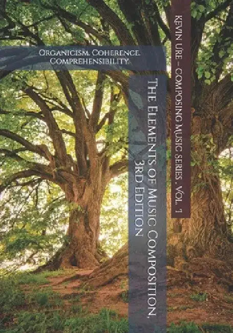 Elements of Music Composition: Organicism. Coherence. Comprehensibility. by Kevin a. Ure