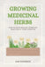 Growing Medicinal Herbs: How to Grow Healing Herbs and Make Useful Home Remedies by Sam Peterson
