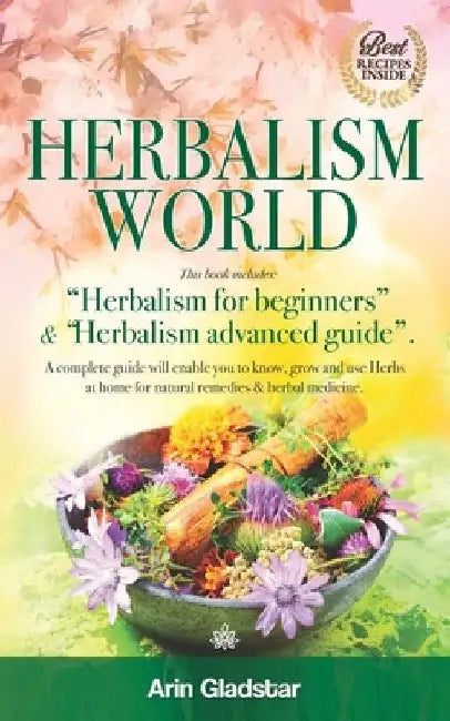Herbalism World: This book includes: "Herbalism for beginners" & "Herbalism advanced guide". A complete Guide will enable you to Know, by Arin Gladstar