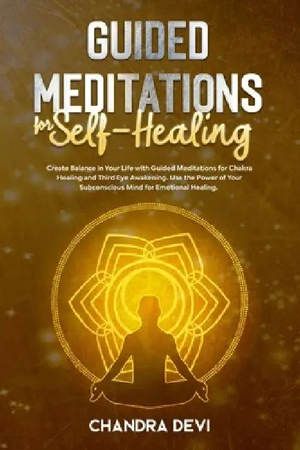 Guided Meditations for Self-Healing: Create Balance in Your Life with Guided Meditations for Chakra Healing and Third Eye Awakening. Use the Power of by Chandra Devi